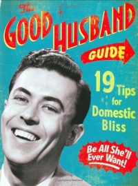 The Good Husband Guide: 19 Tips for Domestic Bliss The Good Husband Guide: 19 Tips for Domestic Bliss