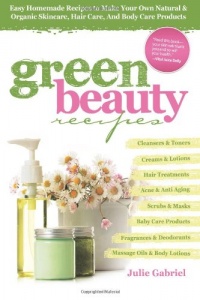 Green Beauty Recipes: Easy Homemade Recipes to Make Your Own Natural and Organic Skincare, Hair Care, and Body Care Products Green Beauty Recipes: Easy Homemade Recipes to Make Your Own Natural and Organic Skincare, Hair Care, and Body Care Products