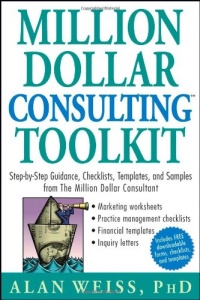 Million Dollar Consulting (TM) Toolkit: Step-By-Step Guidance, Checklists, Templates and Samples from The Million Dollar Consultant