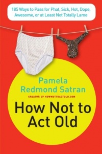 How Not to Act Old: 185 Ways to Pass for Phat, Sick, Hot, Dope, Awesome, or at Least Not Totally Lame How Not to Act Old: 185 Ways to Pass for Phat, Sick, Hot, Dope, Awesome, or at Least Not Totally Lame