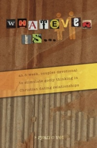 Whatever Is...: A Couple's Devotional for Christian Dating in a Secular World Whatever Is...: A Couple's Devotional for Christian Dating in a Secular World