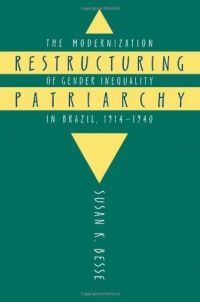 Restructuring Patriarchy: The Modernization of Gender Inequality in Brazil, 1914-1940 Restructuring Patriarchy: The Modernization of Gender Inequality in Brazil, 1914-1940
