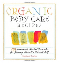 Organic Body Care Recipes: 175 Homeade Herbal Formulas for Glowing Skin & a Vibrant Self Organic Body Care Recipes: 175 Homeade Herbal Formulas for Glowing Skin & a Vibrant Self