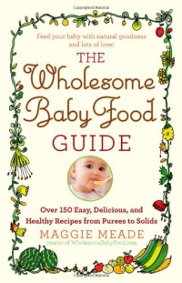 The Wholesome Baby Food Guide: Over 150 Easy, Delicious, and Healthy Recipes from Purees to Solids The Wholesome Baby Food Guide: Over 150 Easy, Delicious, and Healthy Recipes from Purees to Solids