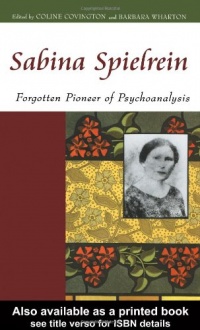 Sabina Spielrein: Forgotten Pioneer of Psychoanalysis Sabina Spielrein: Forgotten Pioneer of Psychoanalysis