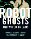 Robot Ghosts and Wired Dreams: Japanese Science Fiction from Origins to Anime