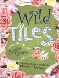 Wild Tiles: Creative Mosaic Projects for Your Home Wild Tiles: Creative Mosaic Projects for Your Home