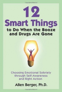 12 Smart Things to Do When the Booze and Drugs Are Gone: Choosing Emotional Sobriety through Self-Awareness and Right Action 12 Smart Things to Do When the Booze and Drugs Are Gone: Choosing Emotional Sobriety through Self-Awareness and Right Action