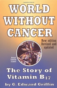 World Without Cancer: The Story of Vitamin B17 World Without Cancer: The Story of Vitamin B17