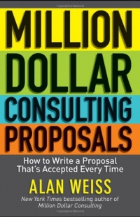 Million Dollar Consulting Proposals: How to Write a Proposal That's Accepted Every Time Million Dollar Consulting Proposals: How to Write a Proposal That's Accepted Every Time
