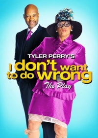 Tyler Perry's I Don't Want to Do Wrong - The Play Tyler Perry's I Don't Want to Do Wrong - The Play