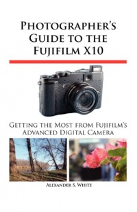 Photographer's Guide to the Fujifilm X10 Photographer's Guide to the Fujifilm X10