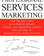 Professional Services Marketing: How the Best Firms Build Premier Brands, Thriving Lead Generation Engines, and Cultures of Business Development Success