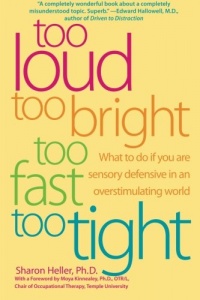 Too Loud, Too Bright, Too Fast, Too Tight: What to Do If You Are Sensory Defensive in an Overstimulating World Too Loud, Too Bright, Too Fast, Too Tight: What to Do If You Are Sensory Defensive in an Overstimulating World