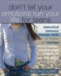 Don't Let Your Emotions Run Your Life for Teens: Dialectical Behavior Therapy Skills for Helping You Manage Mood Swings, Control Angry Outbursts, and Get Along with Others Don't Let Your Emotions Run Your Life for Teens: Dialectical Behavior Therapy Skills for Helping You Manage Mood Swings, Control Angry Outbursts, and Get Along with Others