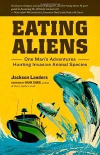 Eating Aliens: One Man's Adventures Hunting Invasive Animal Species Eating Aliens: One Man's Adventures Hunting Invasive Animal Species