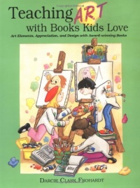 Teaching Art with Books Kids Love: Art Elements, Appreciation, and Design with Award-Winning Books Teaching Art with Books Kids Love: Art Elements, Appreciation, and Design with Award-Winning Books