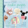 Bake Me I'm Yours...Cake Pops: Over 30 designs for fun sweet treats