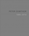 Peter Zumthor: Buildings and Projects, 1985-2013