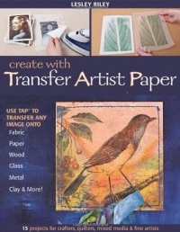 Create With Transfer Artist Paper: 15 Projects for Crafters, Quilters, Mixed Media & Fine Artists Create With Transfer Artist Paper: 15 Projects for Crafters, Quilters, Mixed Media & Fine Artists