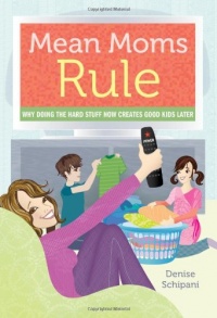 Mean Moms Rule: Why Doing the Hard Stuff Now Creates Good Kids Later Mean Moms Rule: Why Doing the Hard Stuff Now Creates Good Kids Later