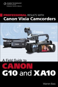 Professional Results with Canon Vixia Camcorders: A Field Guide to Canon G10 and XA10 Professional Results with Canon Vixia Camcorders: A Field Guide to Canon G10 and XA10