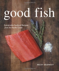 Good Fish: Sustainable Seafood Recipes from the Pacific Coast Good Fish: Sustainable Seafood Recipes from the Pacific Coast