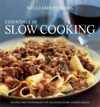 Williams-Sonoma Essentials of Slow Cooking: Recipes and Techniques for Delicious Slow-Cooked Meals Williams-Sonoma Essentials of Slow Cooking: Recipes and Techniques for Delicious Slow-Cooked Meals