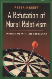 A Refutation of Moral Relativism: Interviews with an Absolutist A Refutation of Moral Relativism: Interviews with an Absolutist