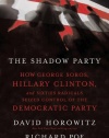 The Shadow Party: How George Soros, Hillary Clinton, and Sixties Radicals Seized Control of the Democratic Party