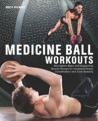 Medicine Ball Workouts: Strengthen Major and Supporting Muscle Groups for Increased Power, Coordination, and Core Stability Medicine Ball Workouts: Strengthen Major and Supporting Muscle Groups for Increased Power, Coordination, and Core Stability