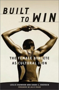 Built To Win: The Female Athlete As Cultural Icon (Sport and Culture) Built To Win: The Female Athlete As Cultural Icon (Sport and Culture)