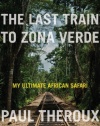 The Last Train to Zona Verde: My Ultimate African Safari