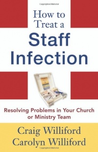 How to Treat a Staff Infection: Resolving Problems in Your Church or Ministry Team How to Treat a Staff Infection: Resolving Problems in Your Church or Ministry Team