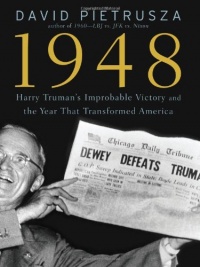 1948: Harry Truman's Improbable Victory and the Year that Transformed America 1948: Harry Truman's Improbable Victory and the Year that Transformed America