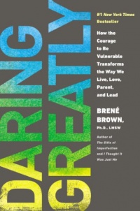 Daring Greatly: How the Courage to Be Vulnerable Transforms the Way We Live, Love, Parent, and Lead Daring Greatly: How the Courage to Be Vulnerable Transforms the Way We Live, Love, Parent, and Lead
