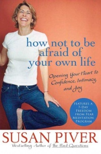 How Not to Be Afraid of Your Own Life: Opening Your Heart to Confidence, Intimacy, and Joy How Not to Be Afraid of Your Own Life: Opening Your Heart to Confidence, Intimacy, and Joy