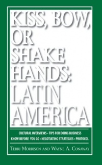 Kiss, Bow, Or Shake Hands, Latin America: How to Do Business in 18 Latin American Countries Kiss, Bow, Or Shake Hands, Latin America: How to Do Business in 18 Latin American Countries