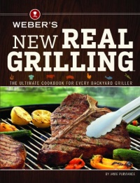 Weber's New Real Grilling: The ultimate cookbook for every backyard griller