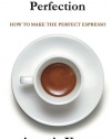 Espresso Making Perfection: How To Make The Perfect Espresso