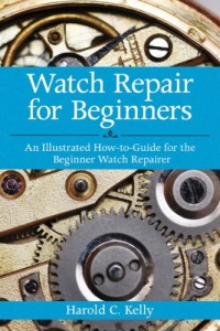 Watch Repair for Beginners: An Illustrated How-to-Guide for the Beginner Watch Repairer Watch Repair for Beginners: An Illustrated How-to-Guide for the Beginner Watch Repairer