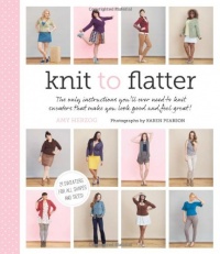 Knit to Flatter: The only instructions you'll ever need to knit sweaters that make you look good and feel great! Knit to Flatter: The only instructions you'll ever need to knit sweaters that make you look good and feel great!