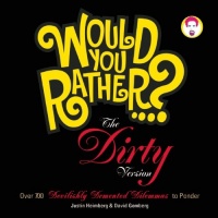 Would You Rather...?: The Dirty Version: Over 300 Tremendously Titillating Dilemmas to Ponder Would You Rather...?: The Dirty Version: Over 300 Tremendously Titillating Dilemmas to Ponder