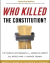 Who Killed the Constitution?: The Federal Government vs. American Liberty from World War I to Barack Obama