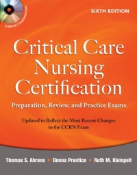 Critical Care Nursing Certification: Preparation, Review, and Practice Exams, Sixth Edition (Critical Care Certification (Ahrens)) Critical Care Nursing Certification: Preparation, Review, and Practice Exams, Sixth Edition (Critical Care Certification (Ahrens))