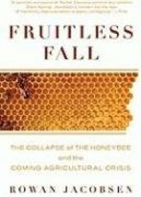 Fruitless Fall: The Collapse of the Honey Bee and the Coming Agricultural Crisis Fruitless Fall: The Collapse of the Honey Bee and the Coming Agricultural Crisis