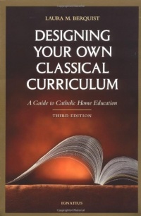 Designing Your Own Classical Curriculum: A Guide to Catholic Home Education Designing Your Own Classical Curriculum: A Guide to Catholic Home Education