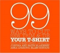 99 Ways to Cut, Sew, Trim, and Tie Your T-Shirt into Something Special 99 Ways to Cut, Sew, Trim, and Tie Your T-Shirt into Something Special