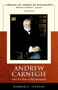 Andrew Carnegie and the Rise of Big Business (Library of American Biography Series) (3rd Edition) Andrew Carnegie and the Rise of Big Business (Library of American Biography Series) (3rd Edition)