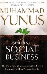 Building Social Business: The New Kind of Capitalism That Serves Humanity's Most Pressing Needs Building Social Business: The New Kind of Capitalism That Serves Humanity's Most Pressing Needs